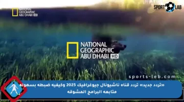 «تردد جديد» تردد قناة ناشيونال جيوغرافيك 2025 وكيفية ضبطه بسهولة متابعة البرامج المشوقة